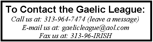 Text Box: To Contact the Gaelic League:
Call us at: 313-964-7474 (leave a message)
E-mail us at: gaelicleague@aol.com
Fax us at: 313-96-IRISH
